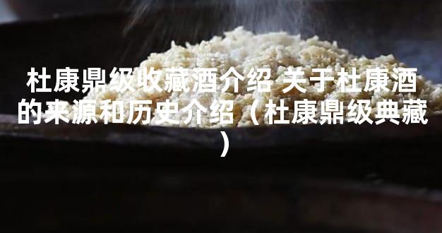 杜康鼎级收藏酒介绍 关于杜康酒的来源和历史介绍（杜康鼎级典藏）